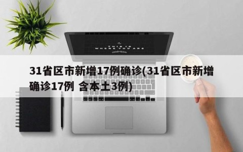31省区市新增17例确诊(31省区市新增确诊17例 含本土3例)