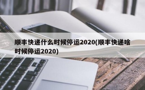 顺丰快递什么时候停运2020(顺丰快递啥时候停运2020)