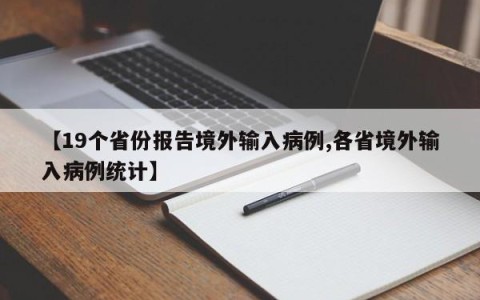 【19个省份报告境外输入病例,各省境外输入病例统计】