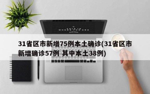 31省区市新增75例本土确诊(31省区市新增确诊57例 其中本土38例)