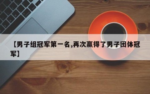 【男子组冠军第一名,再次赢得了男子团体冠军】