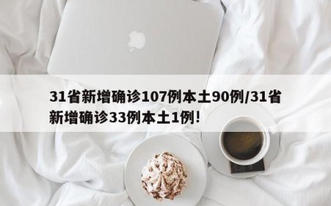 31省新增确诊107例本土90例/31省新增确诊33例本土1例!