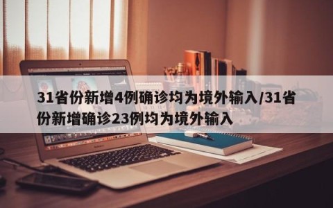 31省份新增4例确诊均为境外输入/31省份新增确诊23例均为境外输入