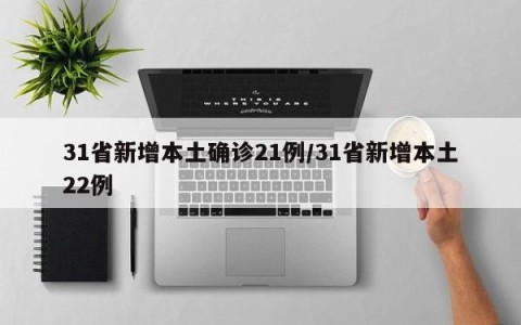 31省新增本土确诊21例/31省新增本土22例