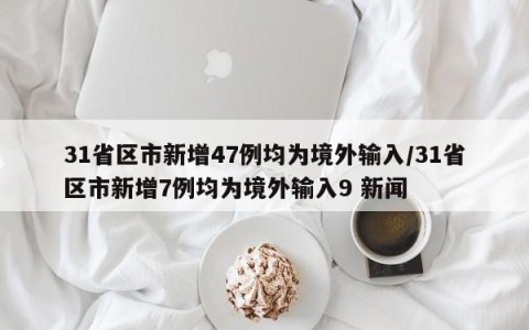 31省区市新增47例均为境外输入/31省区市新增7例均为境外输入9 新闻