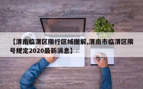 【渭南临渭区限行区域图解,渭南市临渭区限号规定2020最新消息】