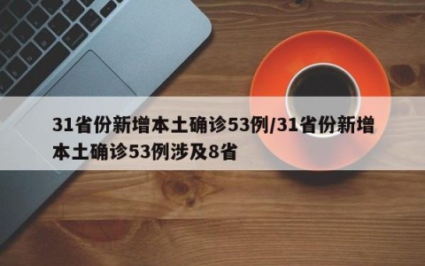 31省份新增本土确诊53例/31省份新增本土确诊53例涉及8省