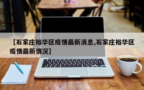 【石家庄裕华区疫情最新消息,石家庄裕华区疫情最新情况】