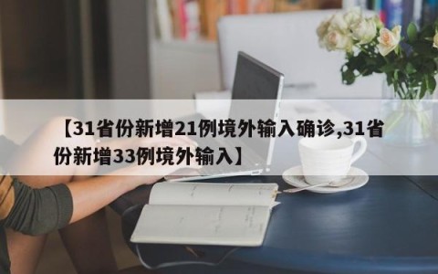 【31省份新增21例境外输入确诊,31省份新增33例境外输入】