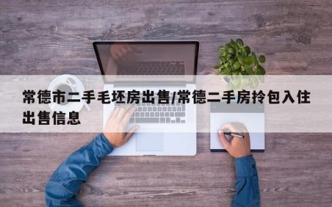 常德市二手毛坯房出售/常德二手房拎包入住出售信息