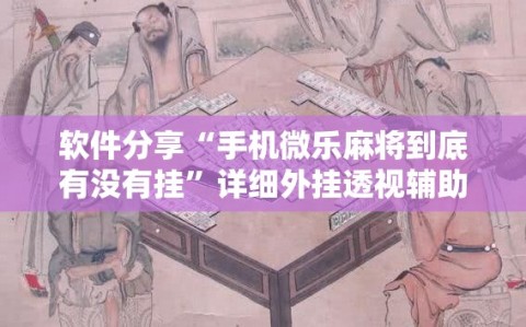 软件分享“手机微乐麻将到底有没有挂”详细外挂透视辅助软件教程