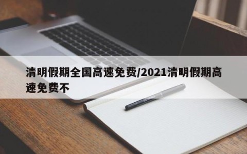 清明假期全国高速免费/2021清明假期高速免费不