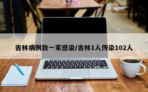 吉林病例致一家感染/吉林1人传染102人