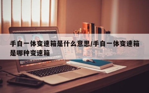 手自一体变速箱是什么意思/手自一体变速箱是哪种变速箱