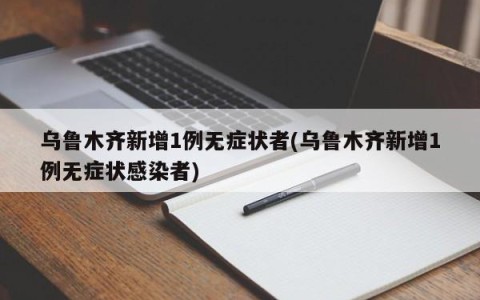 乌鲁木齐新增1例无症状者(乌鲁木齐新增1例无症状感染者)