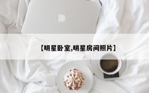 【明星卧室,明星房间照片】