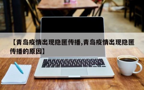 【青岛疫情出现隐匿传播,青岛疫情出现隐匿传播的原因】
