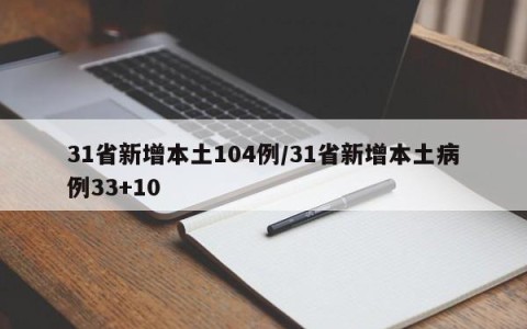 31省新增本土104例/31省新增本土病例33+10