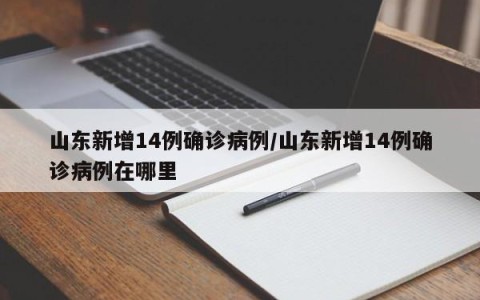 山东新增14例确诊病例/山东新增14例确诊病例在哪里