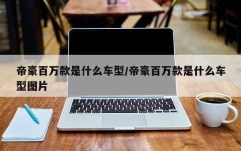 帝豪百万款是什么车型/帝豪百万款是什么车型图片
