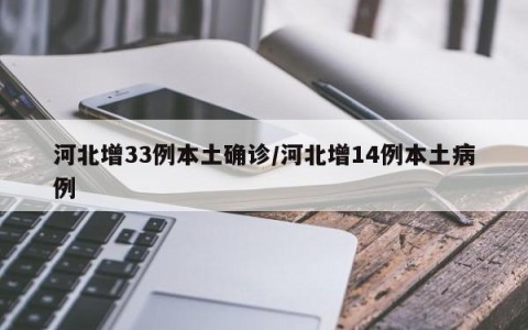 河北增33例本土确诊/河北增14例本土病例