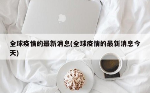 全球疫情的最新消息(全球疫情的最新消息今天)