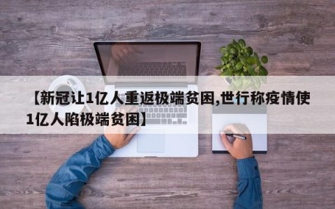 【新冠让1亿人重返极端贫困,世行称疫情使1亿人陷极端贫困】