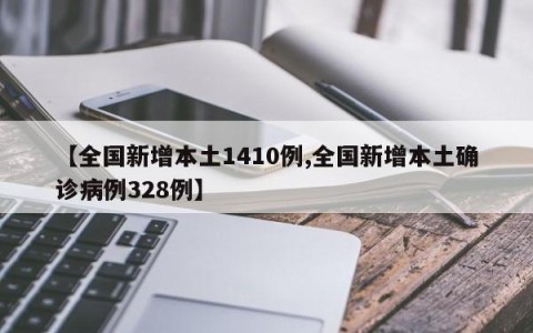 【全国新增本土1410例,全国新增本土确诊病例328例】