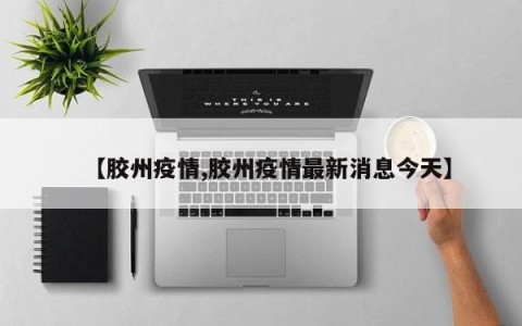【胶州疫情,胶州疫情最新消息今天】