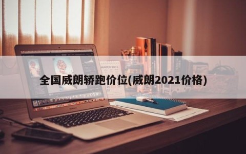 全国威朗轿跑价位(威朗2021价格)