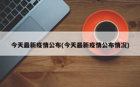 今天最新疫情公布(今天最新疫情公布情况)