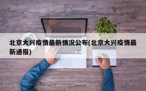 北京大兴疫情最新情况公布(北京大兴疫情最新通报)