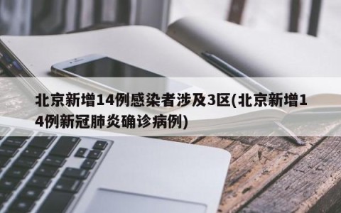 北京新增14例感染者涉及3区(北京新增14例新冠肺炎确诊病例)