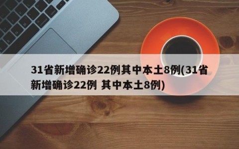 31省新增确诊22例其中本土8例(31省新增确诊22例 其中本土8例)