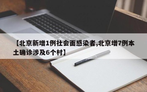 【北京新增1例社会面感染者,北京增7例本土确诊涉及6个村】