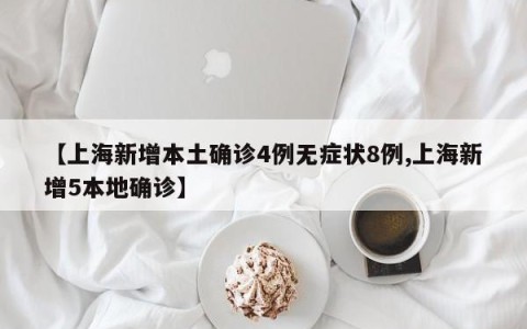 【上海新增本土确诊4例无症状8例,上海新增5本地确诊】