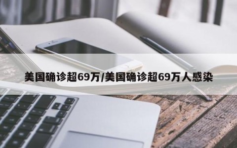 美国确诊超69万/美国确诊超69万人感染