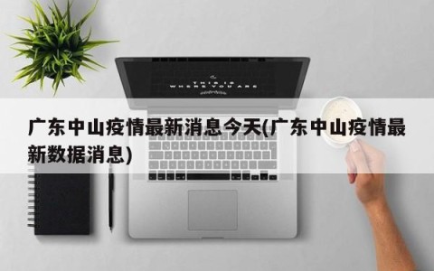 广东中山疫情最新消息今天(广东中山疫情最新数据消息)