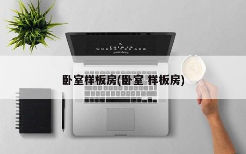 卧室样板房(卧室 样板房)