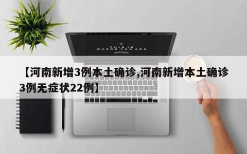 【河南新增3例本土确诊,河南新增本土确诊3例无症状22例】