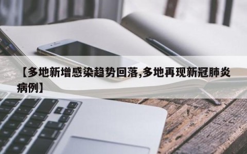 【多地新增感染趋势回落,多地再现新冠肺炎病例】