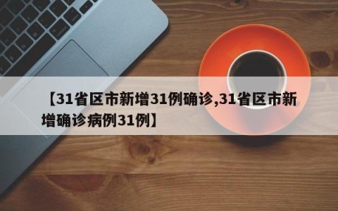 【31省区市新增31例确诊,31省区市新增确诊病例31例】