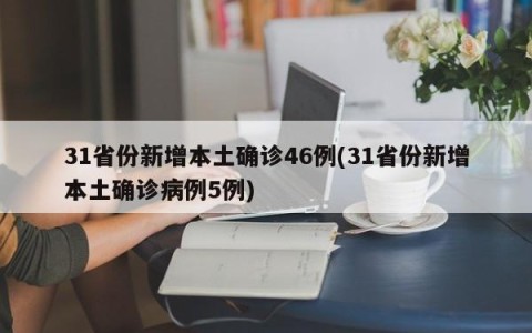 31省份新增本土确诊46例(31省份新增本土确诊病例5例)