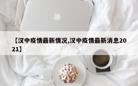 【汉中疫情最新情况,汉中疫情最新消息2021】