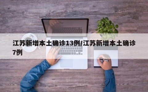 江苏新增本土确诊13例/江苏新增本土确诊7例