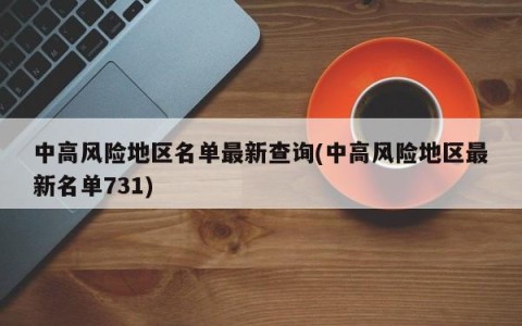 中高风险地区名单最新查询(中高风险地区最新名单731)