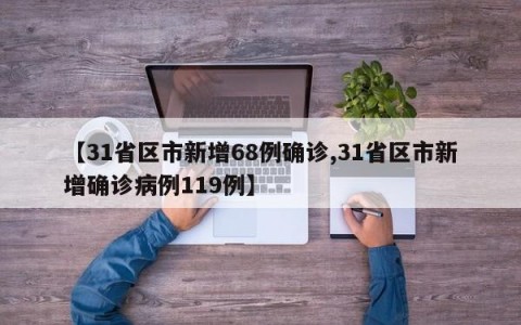 【31省区市新增68例确诊,31省区市新增确诊病例119例】