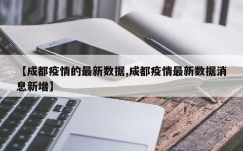 【成都疫情的最新数据,成都疫情最新数据消息新增】