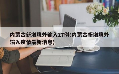 内蒙古新增境外输入27例(内蒙古新增境外输入疫情最新消息)