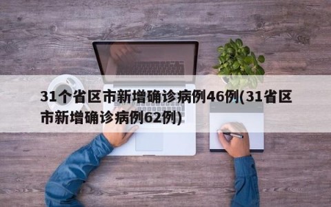 31个省区市新增确诊病例46例(31省区市新增确诊病例62例)